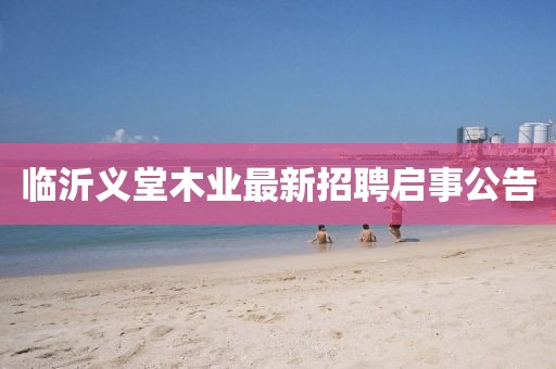 臨沂義堂木業(yè)最新招聘啟事公告