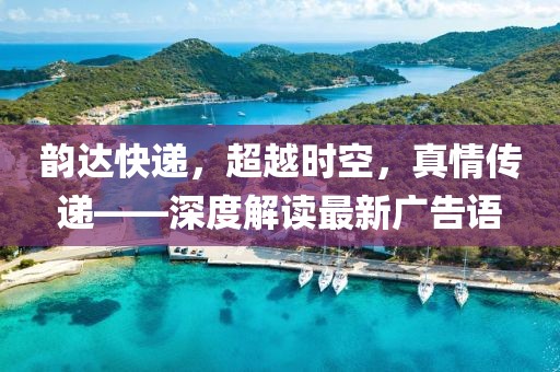 韻達快遞，超越時空，真情傳遞——深度解讀最新廣告語