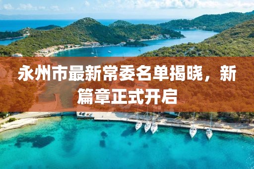 永州市最新常委名單揭曉，新篇章正式開啟
