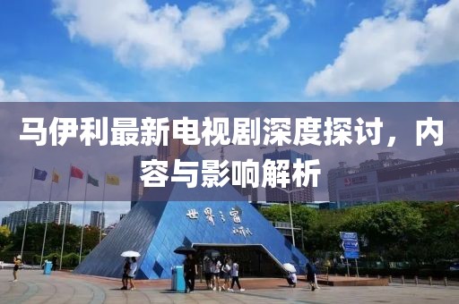 馬伊利最新電視劇深度探討，內(nèi)容與影響解析