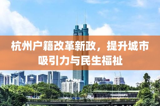杭州戶籍改革新政，提升城市吸引力與民生福祉