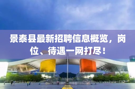 景泰縣最新招聘信息概覽，崗位、待遇一網(wǎng)打盡！