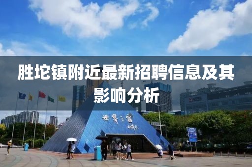 勝坨鎮(zhèn)附近最新招聘信息及其影響分析
