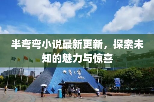 半彎彎小說最新更新，探索未知的魅力與驚喜