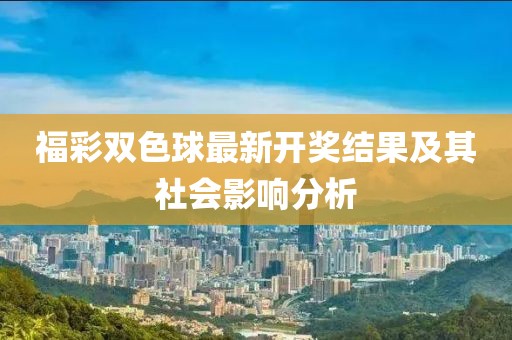 福彩雙色球最新開(kāi)獎(jiǎng)結(jié)果及其社會(huì)影響分析
