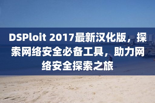 DSPloit 2017最新漢化版，探索網(wǎng)絡(luò)安全必備工具，助力網(wǎng)絡(luò)安全探索之旅