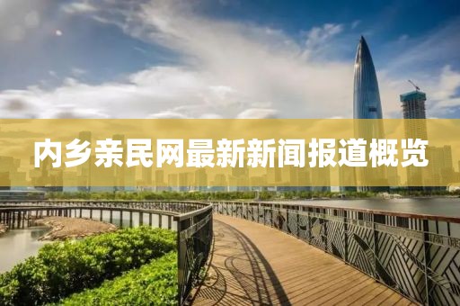 內(nèi)鄉(xiāng)親民網(wǎng)最新新聞報道概覽