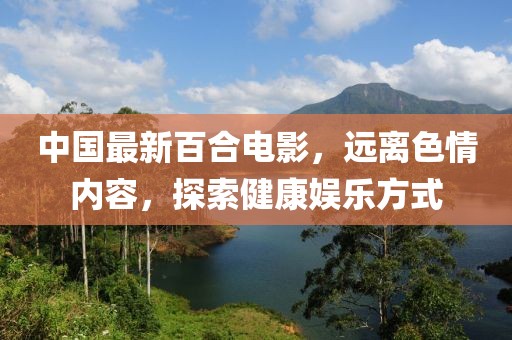 中國最新百合電影，遠(yuǎn)離色情內(nèi)容，探索健康娛樂方式