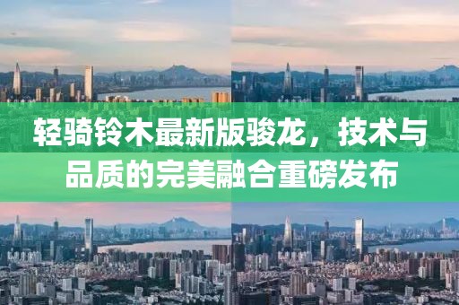 輕騎鈴木最新版駿龍，技術與品質的完美融合重磅發(fā)布