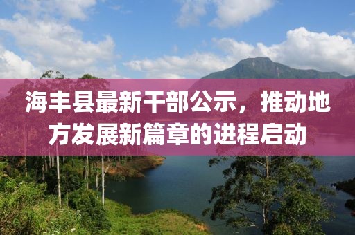 海豐縣最新干部公示，推動地方發(fā)展新篇章的進程啟動