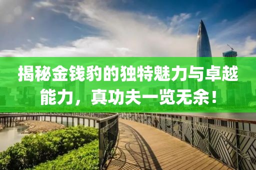揭秘金錢豹的獨特魅力與卓越能力，真功夫一覽無余！