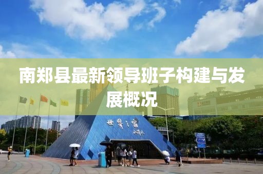南鄭縣最新領導班子構建與發(fā)展概況