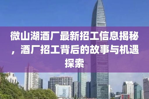 微山湖酒廠最新招工信息揭秘，酒廠招工背后的故事與機(jī)遇探索
