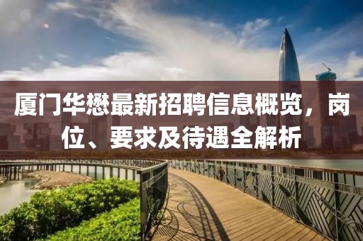廈門華懋最新招聘信息概覽，崗位、要求及待遇全解析