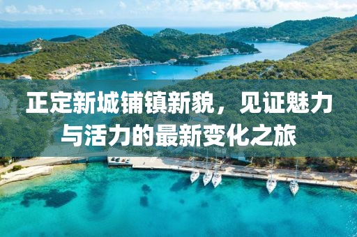 正定新城鋪鎮(zhèn)新貌，見證魅力與活力的最新變化之旅