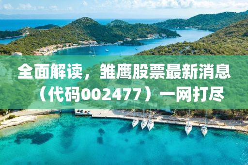 全面解讀，雛鷹股票最新消息（代碼002477）一網(wǎng)打盡