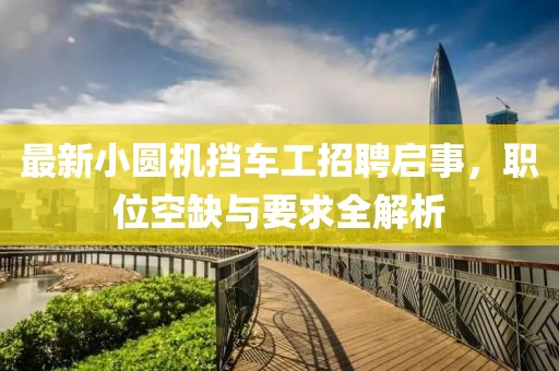 最新小圓機擋車工招聘啟事，職位空缺與要求全解析