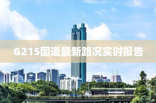 G215國(guó)道最新路況實(shí)時(shí)報(bào)告