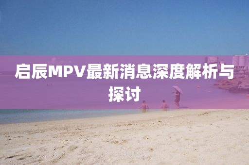 啟辰MPV最新消息深度解析與探討
