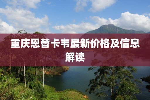 重慶恩替卡韋最新價(jià)格及信息解讀