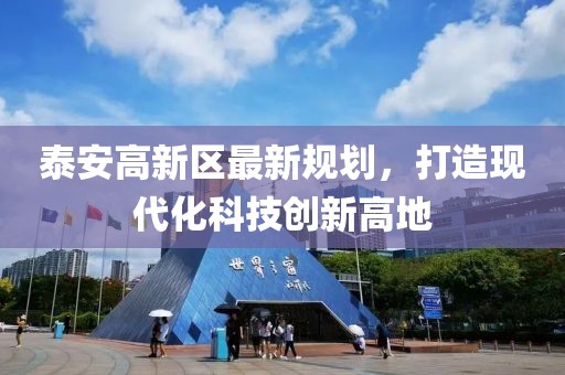 泰安高新區(qū)最新規(guī)劃，打造現(xiàn)代化科技創(chuàng)新高地