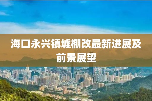?？谟琅d鎮(zhèn)墟棚改最新進(jìn)展及前景展望