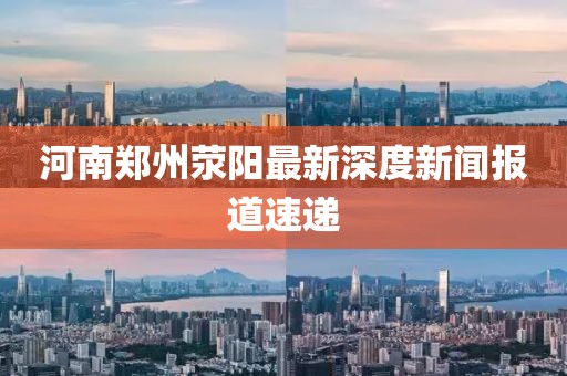 河南鄭州滎陽最新深度新聞報道速遞