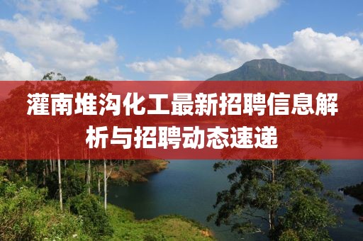 灌南堆溝化工最新招聘信息解析與招聘動態(tài)速遞