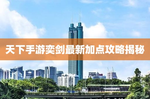 天下手游奕劍最新加點(diǎn)攻略揭秘