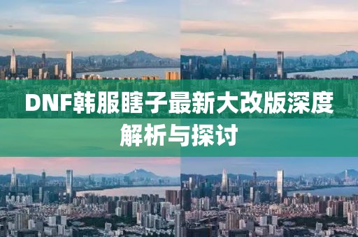 DNF韓服瞎子最新大改版深度解析與探討