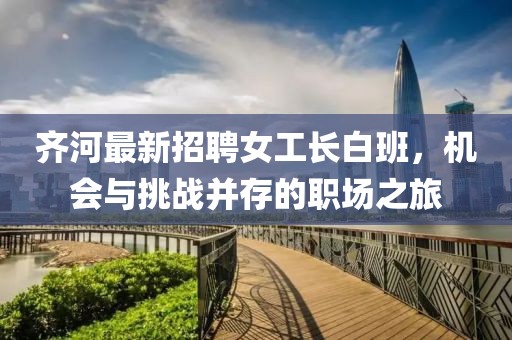 齊河最新招聘女工長(zhǎng)白班，機(jī)會(huì)與挑戰(zhàn)并存的職場(chǎng)之旅