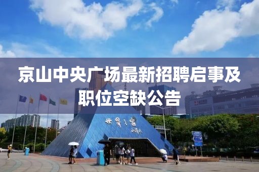 京山中央廣場最新招聘啟事及職位空缺公告