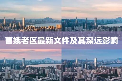 曹娥老區(qū)最新文件及其深遠(yuǎn)影響