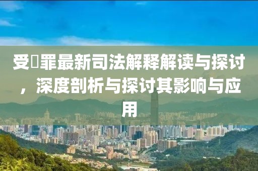 受陏罪最新司法解釋解讀與探討，深度剖析與探討其影響與應(yīng)用