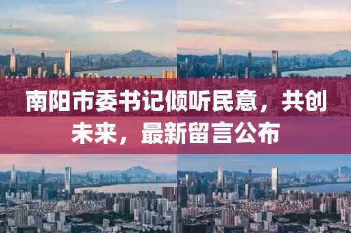 南陽(yáng)市委書(shū)記傾聽(tīng)民意，共創(chuàng)未來(lái)，最新留言公布