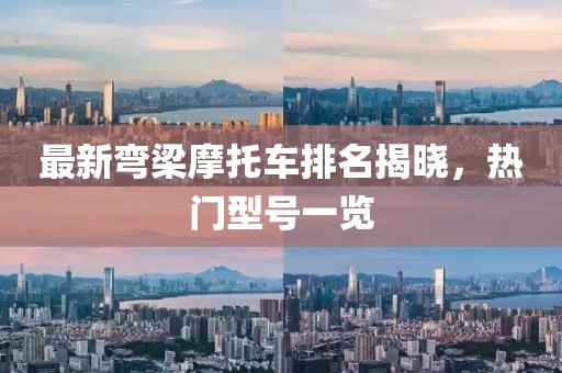 最新彎梁摩托車排名揭曉，熱門型號(hào)一覽