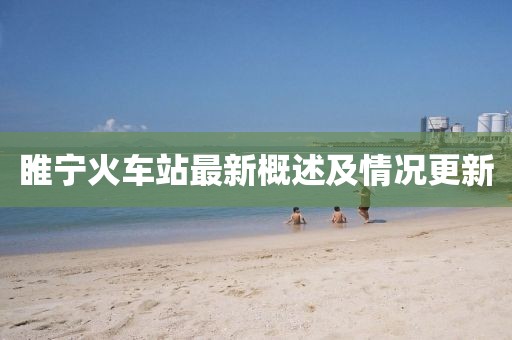 睢寧火車站最新概述及情況更新