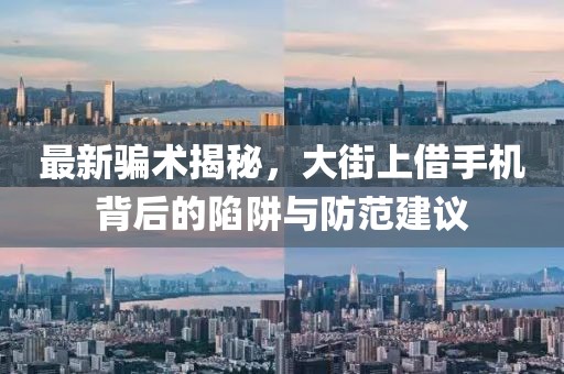 最新騙術揭秘，大街上借手機背后的陷阱與防范建議