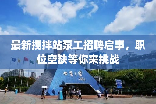 最新攪拌站泵工招聘啟事，職位空缺等你來挑戰(zhàn)
