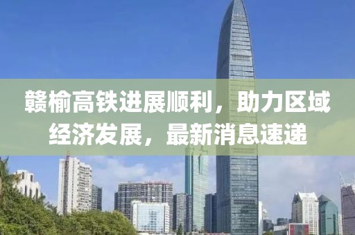 贛榆高鐵進展順利，助力區(qū)域經(jīng)濟發(fā)展，最新消息速遞