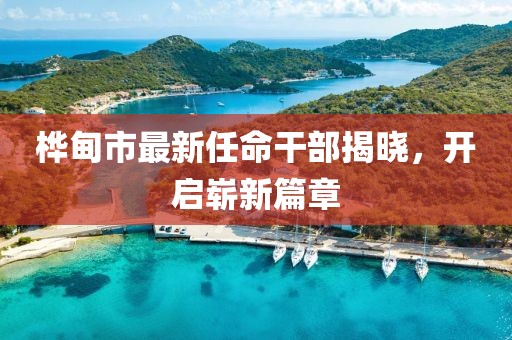 樺甸市最新任命干部揭曉，開啟嶄新篇章