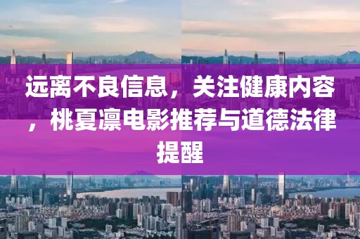遠離不良信息，關(guān)注健康內(nèi)容，桃夏凜電影推薦與道德法律提醒