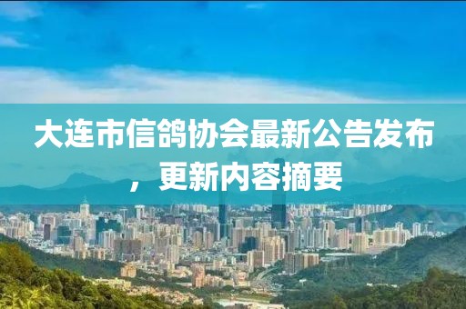 大連市信鴿協(xié)會最新公告發(fā)布，更新內(nèi)容摘要