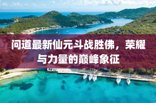 問道最新仙元斗戰(zhàn)勝佛，榮耀與力量的巔峰象征