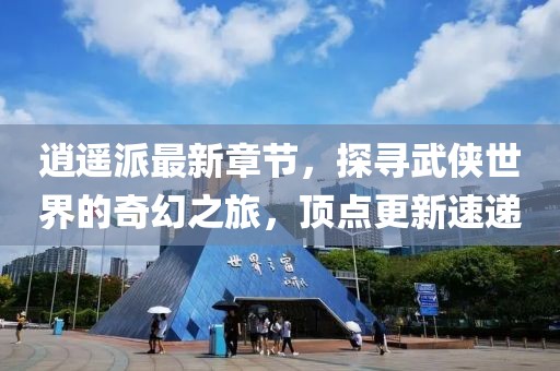 逍遙派最新章節(jié)，探尋武俠世界的奇幻之旅，頂點更新速遞