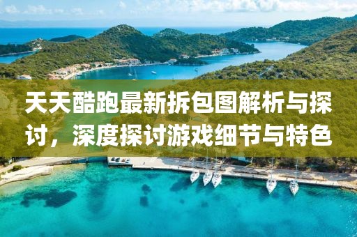 天天酷跑最新拆包圖解析與探討，深度探討游戲細(xì)節(jié)與特色