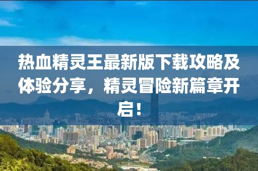 熱血精靈王最新版下載攻略及體驗(yàn)分享，精靈冒險(xiǎn)新篇章開(kāi)啟！