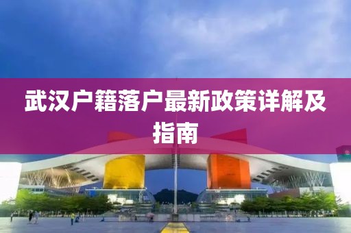 武漢戶(hù)籍落戶(hù)最新政策詳解及指南