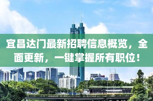 宜昌達門最新招聘信息概覽，全面更新，一鍵掌握所有職位！