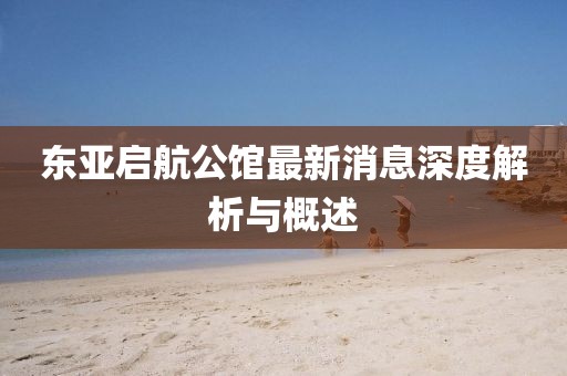 東亞啟航公館最新消息深度解析與概述